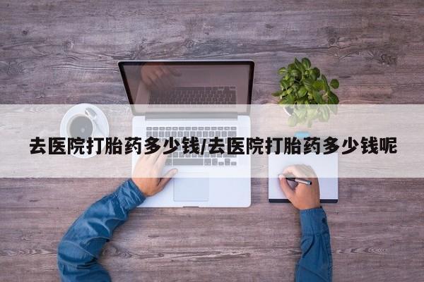 药流药联系微信去医院打胎药多少钱/去医院打胎药多少钱呢
