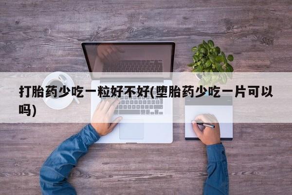 药流药联系微信打胎药少吃一粒好不好(堕胎药少吃一片可以吗)