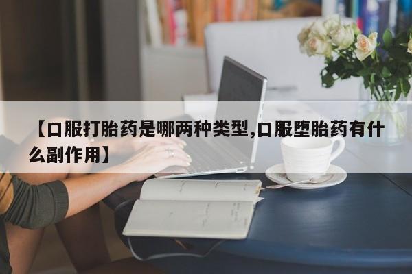 药流药联系微信【口服打胎药是哪两种类型,口服堕胎药有什么副作用】