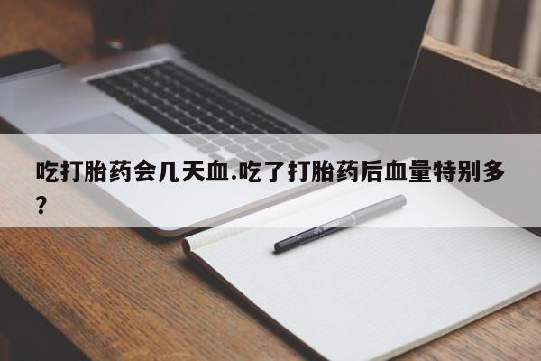 药流药联系微信吃打胎药会几天血.吃了打胎药后血量特别多？