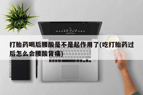 药流药联系微信打胎药喝后腰酸是不是起作用了(吃打胎药过后怎么会腰酸背痛)